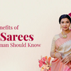 Top 10 Benefits of Silk Sarees Every Woman Should Know
