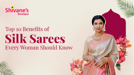 Top 10 Benefits of Silk Sarees Every Woman Should Know